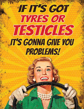 If It's Got Tyres Or Testicles - It's gonna give you problems (Small)